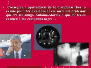 Conseguiu a equivalência de 26 disciplinas! Fez  o exame por FAX e calhou-lhe em sorte um professor que era seu amigo, António-Morais, e  que lhe fez os exames! Uma campanha negra. ..  