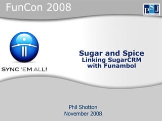 Sugar and Spice
      Linking SugarCRM
        with Funambol




 Phil Shotton
November 2008
 