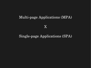 Multi­page Applications (MPA)
X
Single­page Applications (SPA)
 