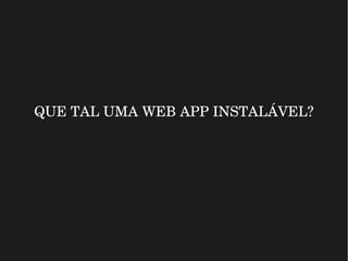 QUE TAL UMA WEB APP INSTALÁVEL?
 