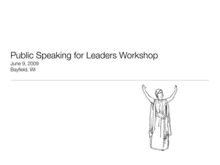 Public Speaking for Leaders Workshop
June 9, 2009
Bayﬁeld, WI
 