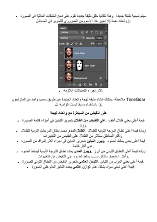 • ‫اﻟﺼﻮرة‬ ‫ﻓﻲ‬ ‫اﻟﺤﺎﻟﯿﺔ‬ ‫اﻟﻄﺒﻘﺎت‬ ‫دﻣﺞ‬ ‫ﻋﻠﻰ‬ ‫ﺗﻘﻮم‬ ‫ﺟﺪﯾﺪة‬ ‫طﺒﻘﺔ‬ ‫ﺧﻠﻖ‬ ‫ﺗﻠﻘﺎﺋﯿﺎ‬ ‫	.وھﺬا‬ ‫ﺟﺪﯾﺪة‬ ‫طﺒﻘﺔ‬ ‫ﺗﺴﻤﯿﺔ‬ ‫ﺳﯿﺘﻢ‬
‫اﻟﻀﺮوري‬ ‫وﻣﻦ‬ ‫اﻻﺳﻢ‬ ‫ھﺬا‬ ‫ﺗﻐﯿﯿﺮ‬ ‫)ﻻ‬ ‫ﻧﻐﻤﺔ‬ ‫واﻟﻌﺘﺎد‬‫اﻟﻤﺴﺘﻘﺒﻞ‬ ‫ﻓﻲ‬ ‫ﻟﻠﺘﺤﺮﯾﺮ‬ .):	
	
• ‫اﻟﻼزﻣﺔ‬ ‫اﻟﺘﻌﺪﯾﻼت‬ ‫إﺟﺮاء‬ ‫	.اﻵن‬
‫اﻟﻤﺘﺰﻟﺠﻮن‬ ‫ﻣﻦ‬ ‫واﺣﺪ‬ ‫ﺳﺤﺐ‬ ‫طﺮﯾﻖ‬ ‫ﻋﻦ‬ ‫اﻟﺠﺪﯾﺪة‬ ‫واﻟﻌﺘﺎد‬ ‫ﻟﮭﺠﺔ‬ ‫طﺒﻘﺔ‬ ‫إﻧﺸﺎء‬ ‫ﯾﻤﻜﻨﻚ‬ :‫ﻣﻼﺣﻈﺔ‬ ToneGear
‫.ل‬ ‫إﻟﺰاﻣﯿﺔ‬ ‫ﻟﯿﺴﺖ‬ ‫ﻣﺴﺒﻘﺎ‬ ‫ﺑﺎﺳﺘﺨﺪام‬ :).
‫ﻟﮭﺠﺔ‬ ‫واﻟﻌﺘﺎد‬ ‫ﻣﻊ‬ ‫اﻟﺴﯿﻄﺮة‬ ‫ﻣﻦ‬ ‫اﻟﻨﻘﯿﺾ‬ ‫ﻋﻠﻰ‬
• ‫اﻟﻈﻼل‬ ‫ﻣﻦ‬ ‫اﻟﻨﻘﯿﺾ‬ ‫ﻋﻠﻰ‬‫أﺟﺰ‬ ‫ﻓﻲ‬ ‫اﻟﺘﺒﺎﯾﻦ‬ ‫ﺑﺘﺤﺮﯾﺮ‬‫اﻟﺼﻮرة‬ ‫ﻗﺘﺎﻣﺔ‬ ‫اء‬ .	 ‫أﺧﻒ‬ ‫ظﻼل‬ ‫ﯾﻌﻨﻲ‬ ‫أﻋﻠﻰ‬ ‫ﻗﯿﻤﺔ‬
‫	.وزﻧﺎ‬
• ‫اﻟﻤﺪى‬ ‫اﻟﻈﻼل‬‫ﻟﻠﻈﻼل‬ ‫اﻟﻠﻮﻧﯿﺔ‬ ‫اﻟﺪرﺟﺎت‬ ‫ﻧﻄﺎق‬ ‫ﯾﺤﺪد‬ .	 ‫ﻟﻠﻈﻼل‬ ‫اﻟﻠﻮﻧﯿﺔ‬ ‫اﻟﺪرﺟﺔ‬ ‫ﻧﻄﺎق‬ ‫أﻋﻠﻰ‬ ‫ﻗﯿﻤﺔ‬ ‫زﯾﺎدة‬
‫اﻟﺘﻐﯿﯿﺮات‬ ‫ﻣﻦ‬ ‫اﻟﻨﻘﯿﺾ‬ ‫ﻋﻠﻰ‬ ‫اﻟﻈﻼل‬ ‫ﻣﻦ‬ ‫ﺳﺘﺘﺄﺛﺮ‬ ‫اﻟﻤﻨﺎطﻖ‬ ‫	.وأﻛﺜﺮ‬
• ‫اﻟﺘﺒﺎﯾﻦ‬ ‫وﯾﺒﺮز‬‫اﻟﺼﻮرة‬ ‫ﻣﻦ‬ ‫إﺷﺮاﻗﺎ‬ ‫أﻛﺜﺮ‬ ‫أﺟﺰاء‬ ‫ﻓﻲ‬ ‫اﻟﺘﺒﺎﯾﻦ‬ ‫ﺑﺘﺤﺮﯾﺮ‬ .	 ‫ﻗﯿ‬‫اﻟﻀﻮء‬ ‫ﯾﺴﻠﻂ‬ ‫ﯾﻌﻨﻲ‬ ‫أﻋﻠﻰ‬ ‫ﻤﺔ‬
‫ﻗﺘﺎﻣﺔ‬ ‫أﻛﺜﺮ‬ ‫	.ﻋﻠﻰ‬
• ‫اﻟﻤﺪى‬ ‫وﯾﺒﺮز‬‫اﻟﻀﻮء‬ ‫ﻟﯿﺴﻠﻂ‬ ‫اﻟﻠﻮﻧﯿﺔ‬ ‫اﻟﺪرﺟﺔ‬ ‫ﻧﻄﺎق‬ ‫ﯾﺤﺪد‬ .	 ‫أﺑﺮز‬ ‫ﻣﻦ‬ ‫اﻟﻠﻮﻧﻲ‬ ‫اﻟﻨﻄﺎق‬ ‫أﻋﻠﻰ‬ ‫ﻗﯿﻤﺔ‬ ‫زﯾﺎدة‬
‫اﻟﺘﻐﯿﯿﺮات‬ ‫ﻣﻦ‬ ‫اﻟﻨﻘﯿﺾ‬ ‫ﻋﻠﻰ‬ ‫اﻟﻀﻮء‬ ‫ﯾﺴﻠﻂ‬ ‫ﺑﺴﺒﺐ‬ ‫ﺳﺘﺘﺄﺛﺮ‬ ‫اﻟﻤﻨﺎطﻖ‬ ‫	.وأﻛﺜﺮ‬
• ‫اﻟﻌﺎﻟﻤﻲ‬ ‫اﻟﺘﺒﺎﯾﻦ‬‫ﻟﻠﺼﻮرة‬ ‫اﻟﻠﻮﻧﻲ‬ ‫اﻟﻨﻄﺎق‬ ‫ﻣﻦ‬ ‫اﻟﻨﻘﯿﺾ‬ ‫ﺑﺘﺤﺮﯾﺮ‬ .	 ‫ﯾ‬ ‫أﻋﻠﻰ‬ ‫ﻗﯿﻤﺔ‬‫اﻟﺘﺒﺎﯾﻦ‬ ‫ﻣﻦ‬ ‫اﻟﻤﺰﯾﺪ‬ ‫ﻌﻨﻲ‬ .	
• ‫ﻋﺎﻟﻤﻲ‬ ‫ﺗﻮازن‬‫اﻟﺼﻮرة‬ ‫ﻋﻠﻰ‬ ‫اﻟﻌﺎم‬ ‫اﻟﺘﺄﺛﯿﺮ‬ ‫ﯾﺤﺪد‬ .	‫ﻋﺎم‬ ‫ﺑﺸﻜﻞ‬ ‫ﺳﻮاد‬ ‫ﺗﻌﻨﻲ‬ ‫أﻋﻠﻰ‬ ‫	.ﻗﯿﻤﺔ‬
 
