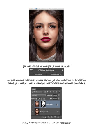 ‫ﻗﻨﺎع‬ ‫إﻧﺸﺎء‬ ‫اﻟﺰر‬ ‫ﻓﻮق‬ ‫اﻧﻘﺮ‬ ،‫طﺒﻘﺔ‬ ‫ﻗﻨﺎع‬ ‫إﻟﻰ‬ ‫اﻟﺘﺤﺪﯾﺪ‬ ‫ھﺬا‬ ‫:ﻟﺘﺤﻮﯾﻞ‬
‫ﻣﻦ‬ ‫ﺗﺘﻤﻜﻦ‬ ‫ﺣﺘﻰ‬ ،‫ﻧﻔﺴﮭﺎ‬ ‫اﻟﻄﺒﻘﺔ‬ ‫وﺗﻔﻌﯿﻞ‬ ‫ﻻﺧﺘﯿﺎرك‬ ‫وﻓﻘﺎ‬ ‫طﺒﻘﺔ‬ ‫ﻗﻨﺎع‬ ‫إﺿﺎﻓﺔ‬ ،‫اﻟﺨﻠﻔﯿﺔ‬ ‫طﺒﻘﺔ‬ ‫ﻣﻜﺮرة‬ ‫ﺗﻠﻘﺎﺋﯿﺎ‬ ‫وھﺬا‬
‫ﻟﻠﺘﺤﺮﯾﺮ‬ ‫اﻟﻀﺮوري‬ ‫وﻣﻦ‬ ‫اﻟﻄﺒﻘﺔ‬ ‫اﺳﻢ‬ ‫ﺗﻐﯿﯿﺮ‬ ‫)ﻻ‬ ‫اﻟﺘﺎﻟﯿﺔ‬ ‫اﻟﺨﻄﻮة‬ ‫ﻓﻲ‬ ‫اﻟﺘﺼﻔﯿﺔ‬ ‫ﻋﺎﻣﻞ‬ ‫ﺗﻄﺒﯿﻖ‬‫اﻟﻤﺴﺘﻘﺒﻞ‬ ‫ﻓﻲ‬ .):
‫ﻟﻮﺣﺔ‬ ‫ﻓﻲ‬ ‫اﻟﻘﺎﺋﻤﺔ‬ ‫اﻟﻤﺴﺒﻘﺔ‬ ‫اﻹﻋﺪادات‬ ‫زر‬ ‫ﻋﻠﻰ‬ ‫اﻧﻘﺮ‬ PixelGear:
 