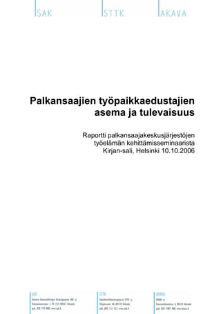 Palkansaajien työpaikkaedustajien
             asema ja tulevaisuus

          Raportti palkansaajakeskusjärjestöjen
             työelämän kehittämisseminaarista
                Kirjan-sali, Helsinki 10.10.2006
 