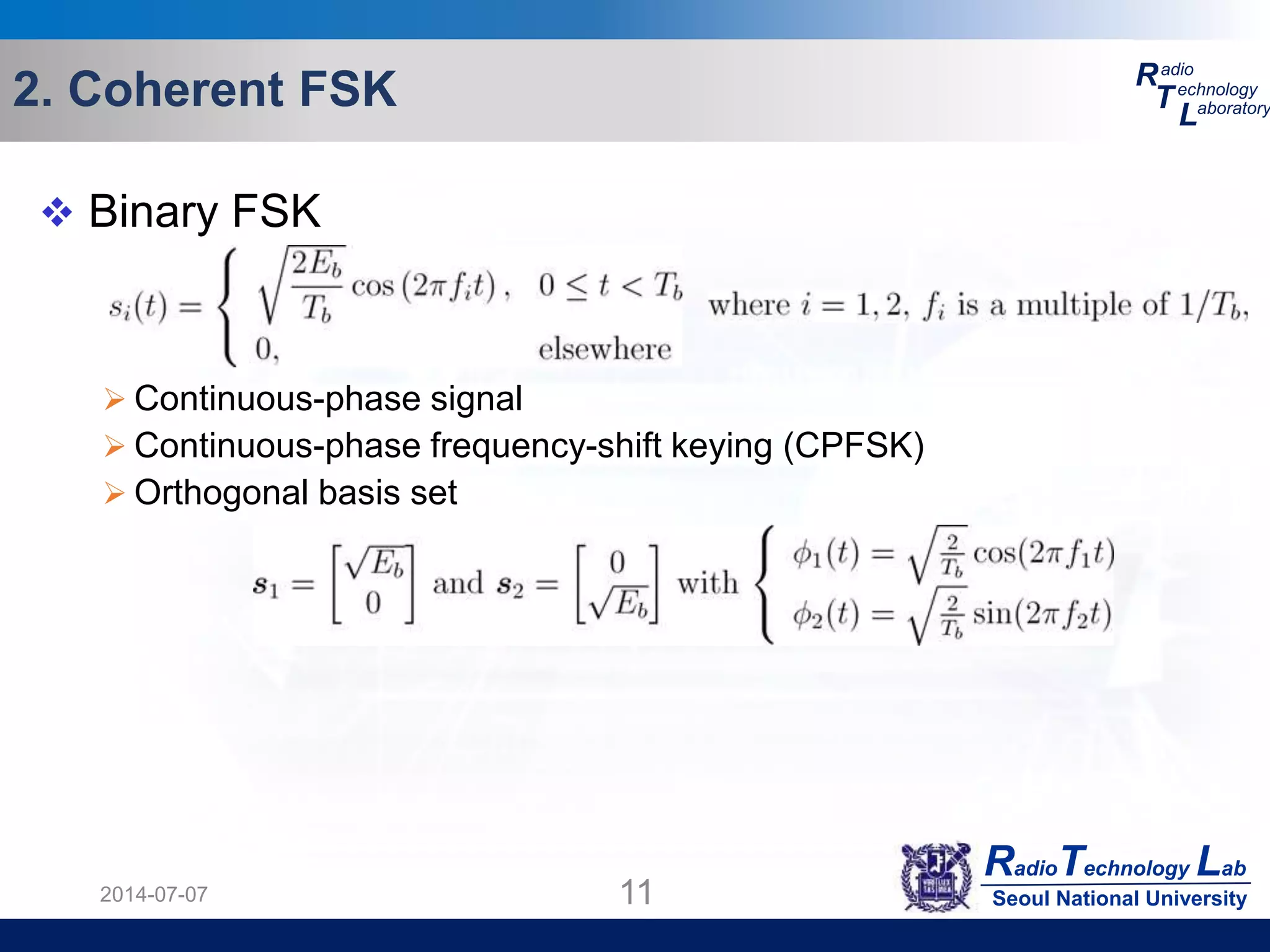 RadioTechnology Lab
Seoul National University
R
T
L
adio
echnology
aboratory2. Coherent FSK
2014-07-07 11
 Binary FSK
 Continuous-phase signal
 Continuous-phase frequency-shift keying (CPFSK)
 Orthogonal basis set
 