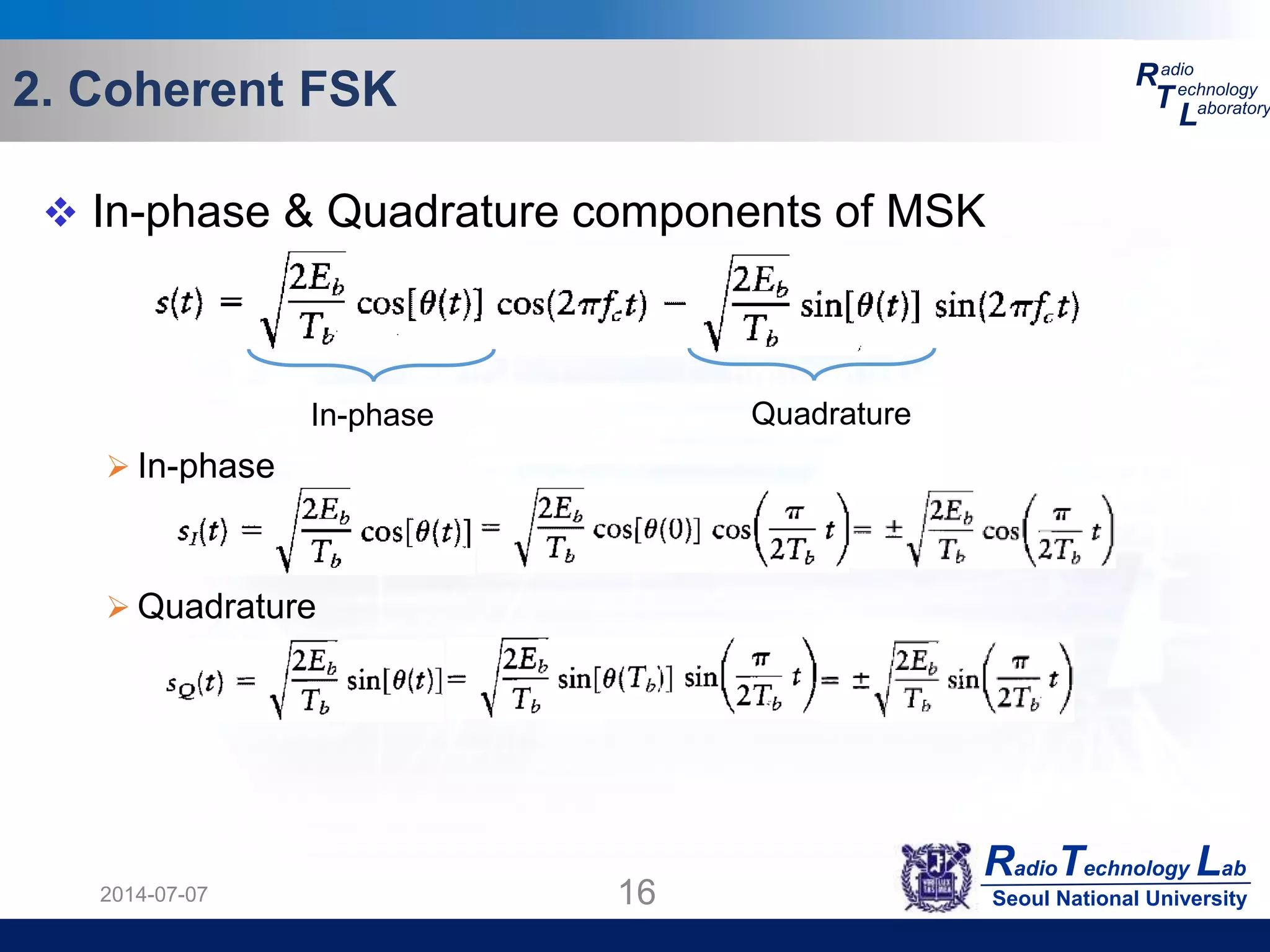 RadioTechnology Lab
Seoul National University
R
T
L
adio
echnology
aboratory2. Coherent FSK
2014-07-07 16
 In-phase & Quadrature components of MSK
 In-phase
 Quadrature
In-phase Quadrature
 