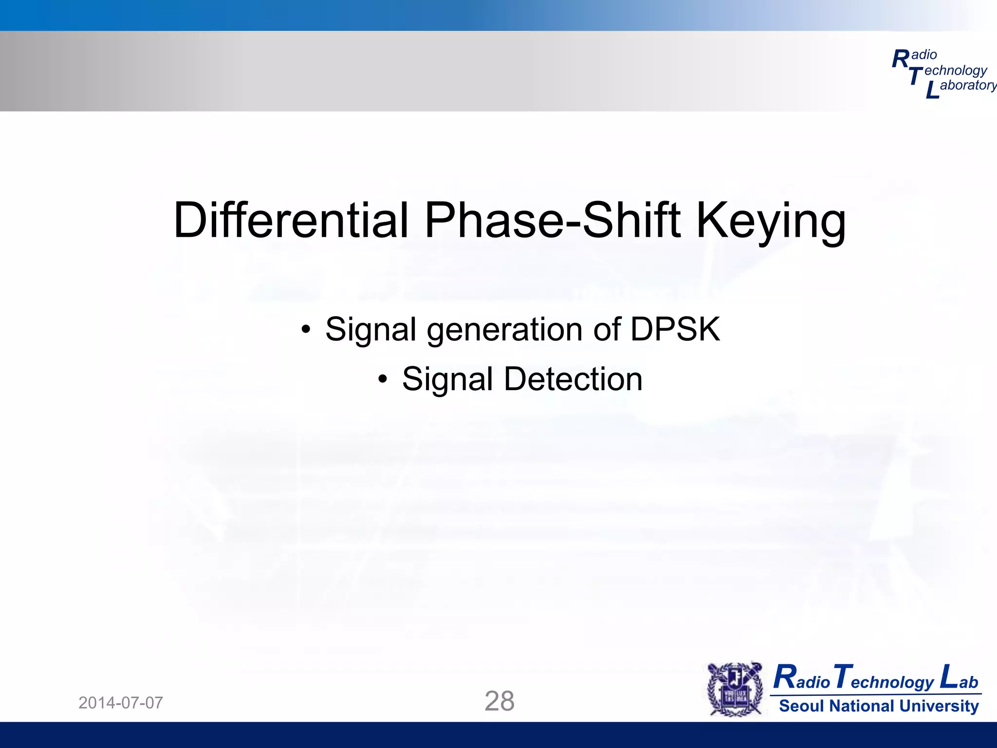 RadioTechnology Lab
Seoul National University
R
T
L
adio
echnology
aboratory
2014-07-07 28
Differential Phase-Shift Keying
• Signal generation of DPSK
• Signal Detection
 