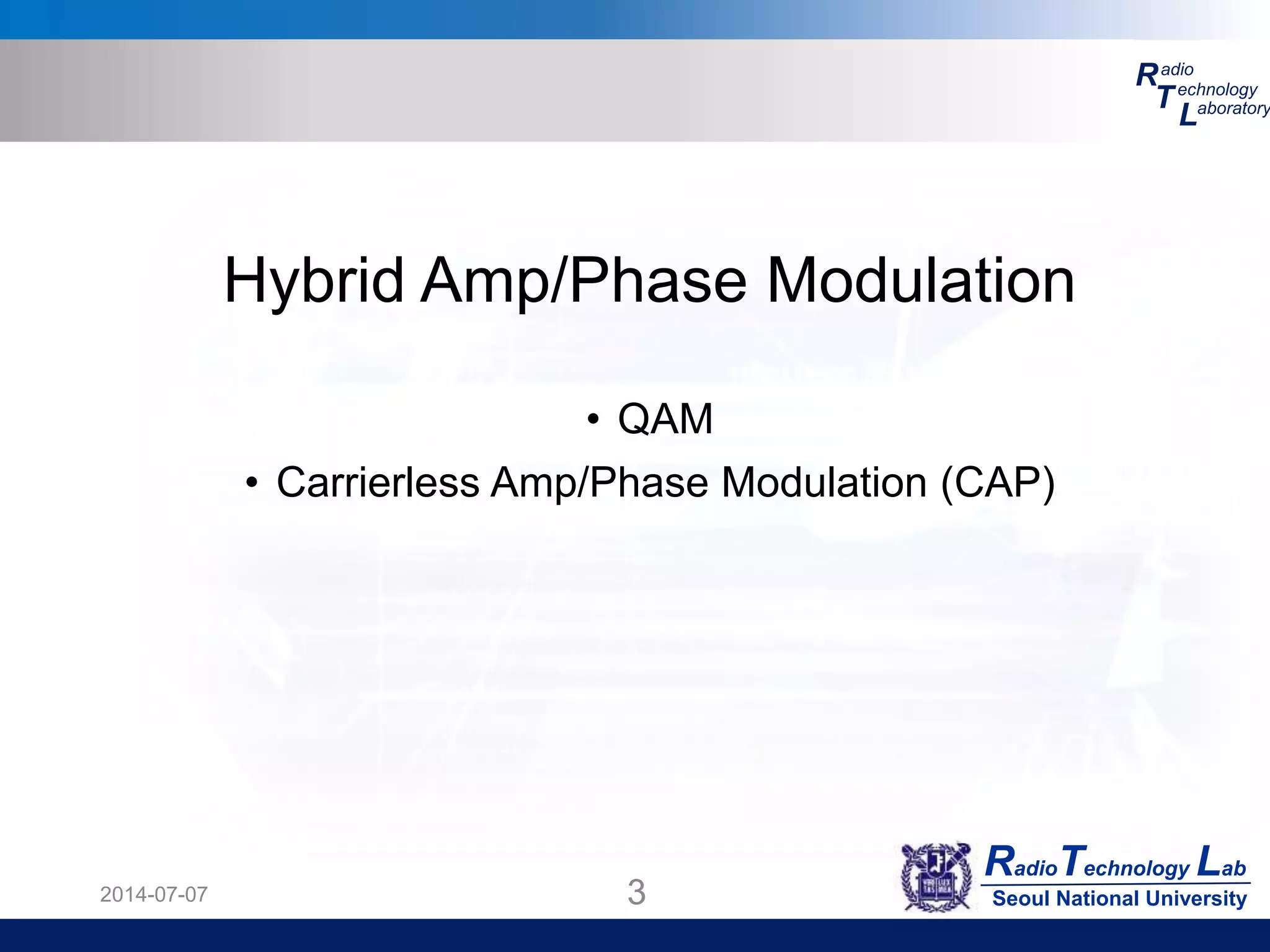 RadioTechnology Lab
Seoul National University
R
T
L
adio
echnology
aboratory
2014-07-07 3
Hybrid Amp/Phase Modulation
• QAM
• Carrierless Amp/Phase Modulation (CAP)
 