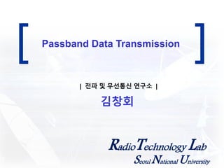 RadioTechnology Lab
Seoul National University
[ ]Passband Data Transmission
김창회
| 전파 및 무선통신 연구소 |
 