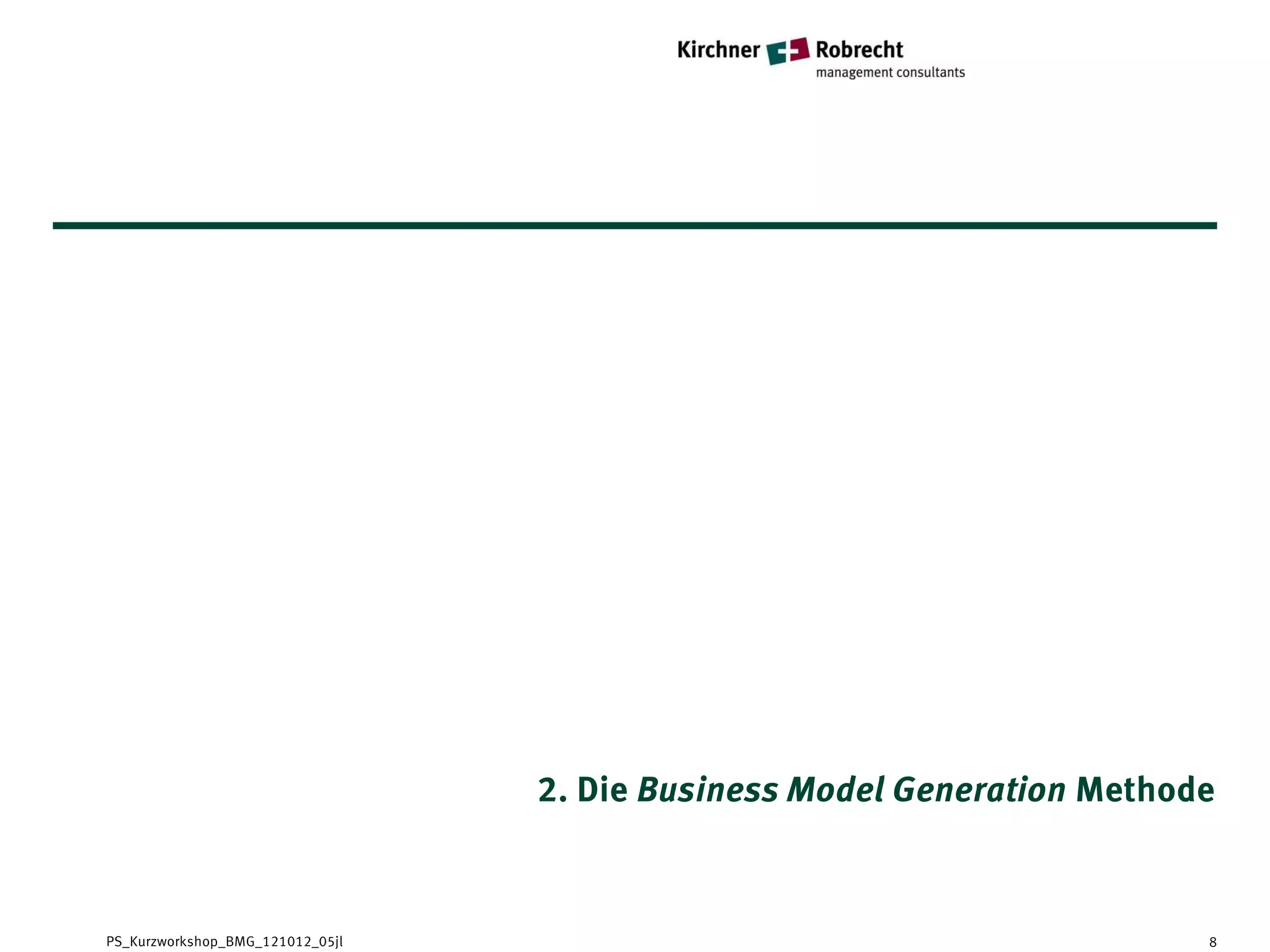 2. Die Business Model Generation Methode



PS_Kurzworkshop_BMG_121012_05jl                                          8
 