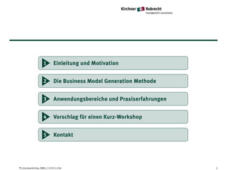 1       Einleitung und Motivation


                 2       Die Business Model Generation Methode


                 3       Anwendungsbereiche und Praxiserfahrungen


                 4       Vorschlag für einen Kurz-Workshop


                 5       Kontakt




PS_Kurzworkshop_BMG_121012_05jl                                     2
 