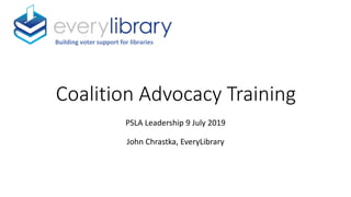 Coalition Advocacy Training
PSLA Leadership 9 July 2019
John Chrastka, EveryLibrary
Building voter support for libraries
 