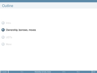 Outline
1 Intro
2 Ownership, borrows, moves
3 UDTs
4 More
R. Casadei Intro Ownership, borrows, moves UDTs More 16/61
 