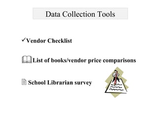 Data Collection Tools <ul><li>Vendor Checklist </li></ul><ul><li>List of books/vendor price comparisons </li></ul><ul><li>...