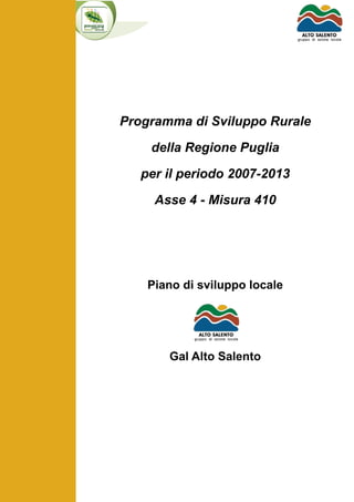 Programma di Sviluppo Rurale
della Regione Puglia
per il periodo 2007-2013
Asse 4 - Misura 410
Piano di sviluppo locale
Gal Alto Salento
 