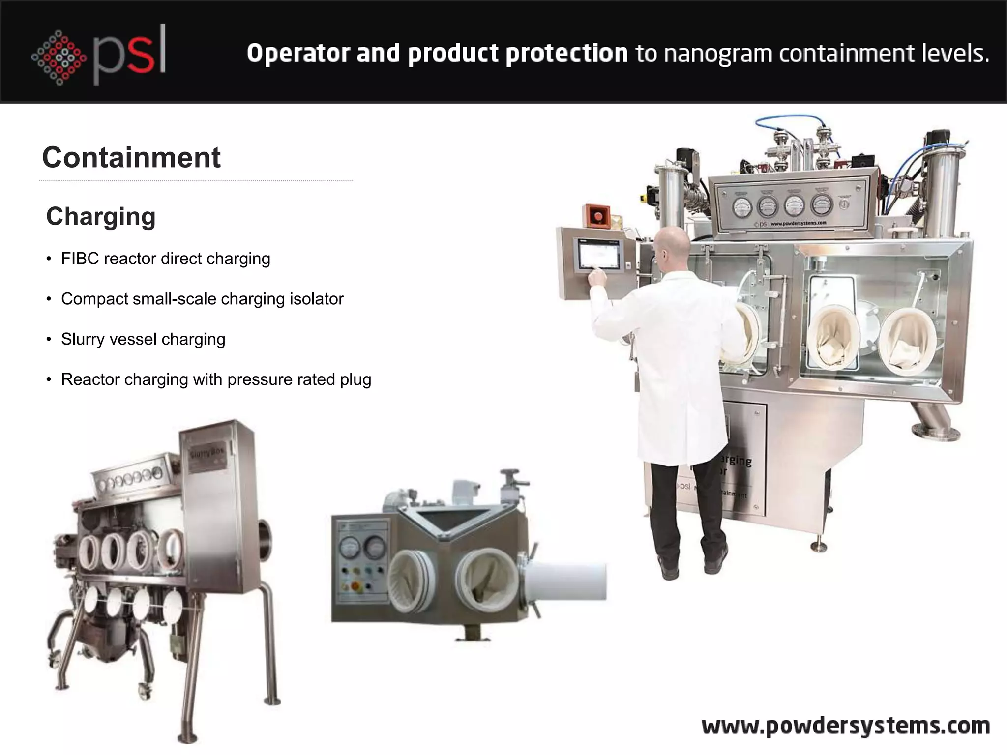 Containment
Charging
• FIBC reactor direct charging
• Compact small-scale charging isolator
• Slurry vessel charging
• Reactor charging with pressure rated plug
 