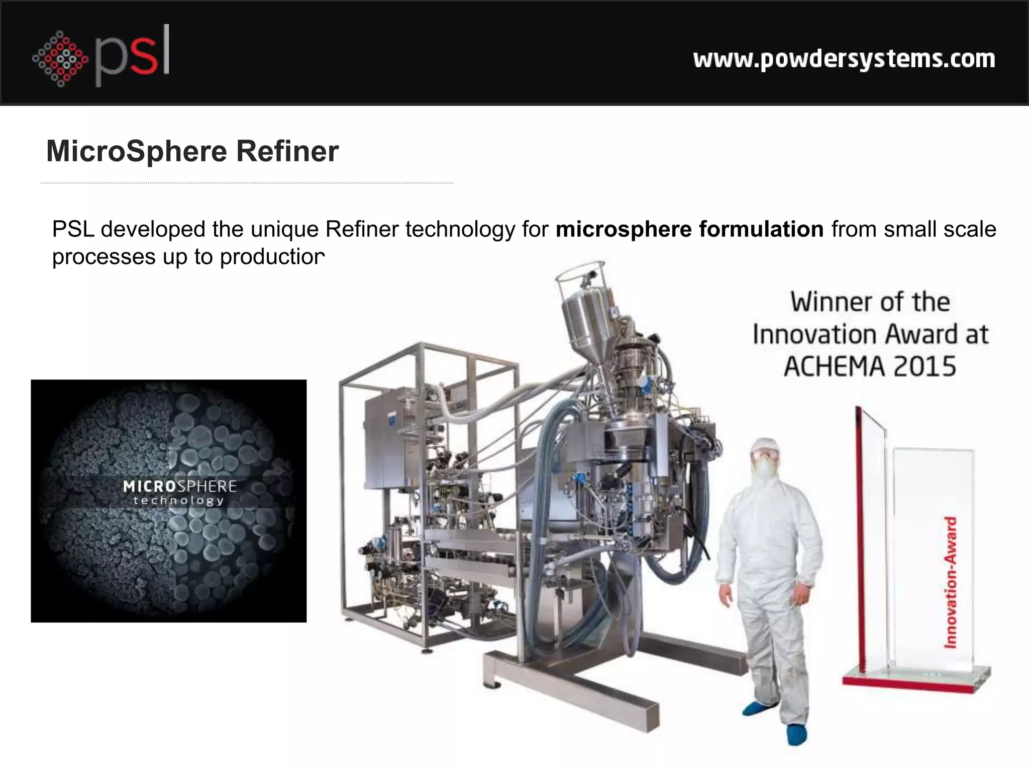 MicroSphere Refiner
PSL developed the unique Refiner technology for microsphere formulation from small scale
processes up to production.
 