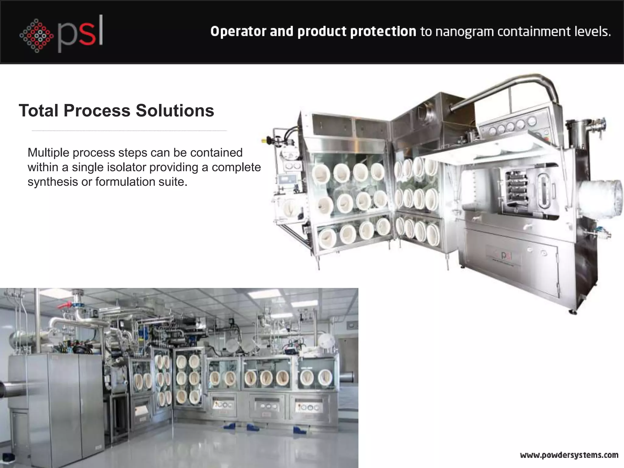 Total Process Solutions
Multiple process steps can be contained
within a single isolator providing a complete
synthesis or formulation suite.
 