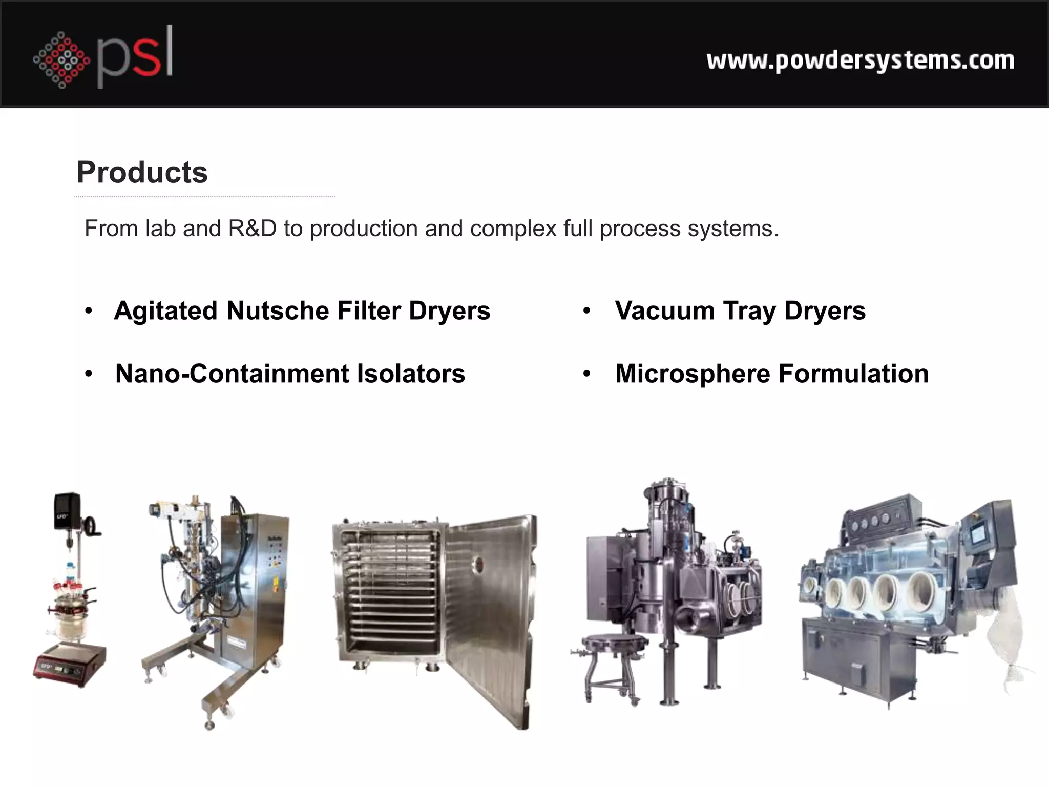 From lab and R&D to production and complex full process systems.
• Agitated Nutsche Filter Dryers
• Nano-Containment Isolators
Products
• Vacuum Tray Dryers
• Microsphere Formulation
 