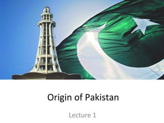 Origin of Pakistan
     Lecture 1
 