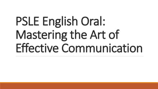 PSLE English Oral:
Mastering the Art of
Effective Communication
 