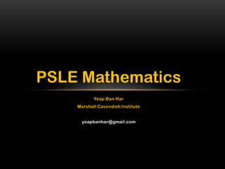 PSLE Mathematics
           Yeap Ban Har
    Marshall Cavendish Institute


      yeapbanhar@gmail.com
 