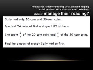 The speaker is demonstrating what an adult helping
       children does. What does an adult do to help
   children   manage their reading?
 