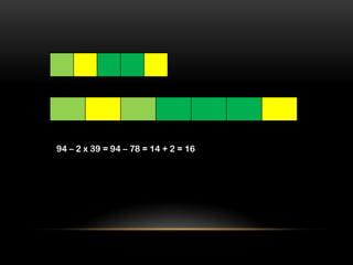 94 – 2 x 39 = 94 – 78 = 14 + 2 = 16
 