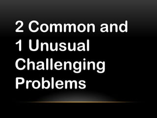 2 Common and
1 Unusual
Challenging
Problems
 