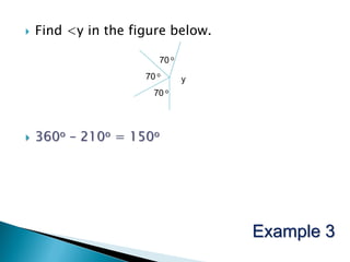    Find <y in the figure below.

                        70 o
                     70 o      y
                       70 o




   360o – 210o = 150o




                                   Example 3
 
