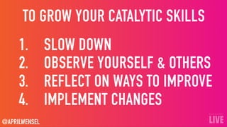 1. SLOW DOWN
2. OBSERVE YOURSELF & OTHERS
3. REFLECT ON WAYS TO IMPROVE
4. IMPLEMENT CHANGES
@APRILWENSEL
TO GROW YOUR CAT...
