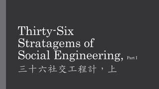 Thirty-Six
Stratagems of
Social Engineering, Part I
三十六社交工程計，上
 