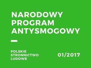 NARODOWY
PROGRAM
ANTYSMOGOWY
POLSKIE
STRONNICTWO
LUDOWE
01/ 2017
 