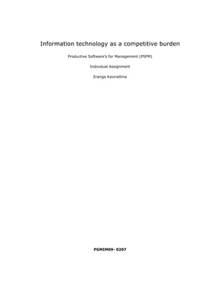 Information technology as a competitive burden

         Productive Software’s for Management (PSFM)

                    Individual Assignment

                     Eranga Kavirathna




                      PGMIM09- 0207
 