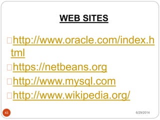 WEB SITES
6/29/201443
http://www.oracle.com/index.h
tml
https://netbeans.org
http://www.mysql.com
http://www.wikipedia.org/
 