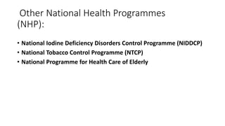 Other National Health Programmes
(NHP):
• National Iodine Deficiency Disorders Control Programme (NIDDCP)
• National Tobacco Control Programme (NTCP)
• National Programme for Health Care of Elderly
 