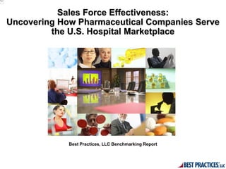 Sales Force Effectiveness:
Uncovering How Pharmaceutical Companies Serve
         the U.S. Hospital Marketplace




             Best Practices, LLC Benchmarking Report
 