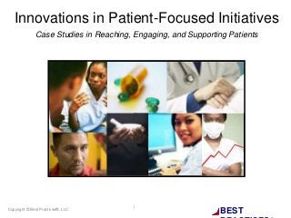 BESTCopyright © Best Practices®, LLC 1
Innovations in Patient-Focused Initiatives
Case Studies in Reaching, Engaging, and Supporting Patients
 