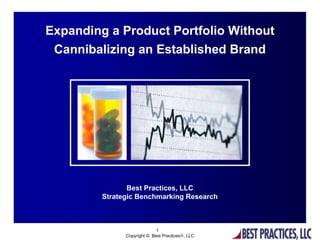 Expanding a Product Portfolio Without
 Cannibalizing an Established Brand




                Best Practices, LLC
         Strategic Benchmarking Research



                             1
               Copyright © Best Practices®, LLC
 