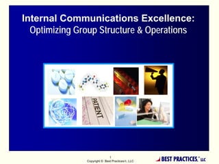 Internal Communications Excellence:
  Optimizing Group Structure & Operations




                              1
               Copyright © Best Practices®, LLC   BEST PRACTICES,
                                                                ®
                                                                    LLC
 