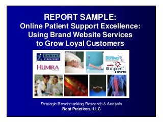 Strategic Benchmarking Research & Analysis
Best Practices, LLC
REPORT SAMPLE:
Online Patient Support Excellence:
Using Brand Website Services
to Grow Loyal Customers
 