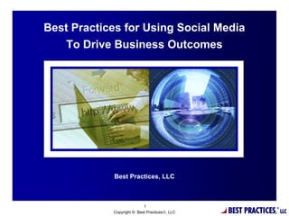 Best Practices for Using Social Media
   To Drive Business Outcomes




            Best Practices, LLC



                           1
            Copyright © Best Practices®, LLC   BEST PRACTICES,   ®
                                                                     LLC
 