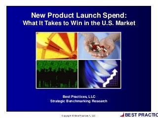 BEST PRACTIC
1
Copyright © Best Practices , LLC
Best Practices, LLC
Strategic Benchmarking Research
New Product Launch Spend:
What It Takes to Win in the U.S. Market
 