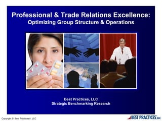 Professional & Trade Relations Excellence:
                        Optimizing Group Structure & Operations




                                          Best Practices, LLC
                                   Strategic Benchmarking Research



Copyright © Best Practices®, LLC
 