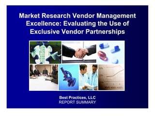 Market Research Vendor Management
 Excellence: Evaluating the Use of
   Exclusive Vendor Partnerships




           Best Practices, LLC
           REPORT SUMMARY
 
