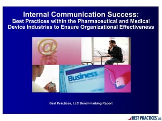 Internal Communication Success:
 Best Practices within the Pharmaceutical and Medical
Device Industries to Ensure Organizational Effectiveness




               Best Practices, LLC Benchmarking Report
 