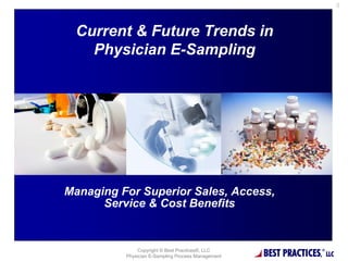 0



 Current & Future Trends in
   Physician E-Sampling



                           %




Managing For Superior Sales, Access,
      Service & Cost Benefits


              Copyright © Best Practices®, LLC
          Physician E-Sampling Process Management   BEST PRACTICES,®
                                                                       LLC
 