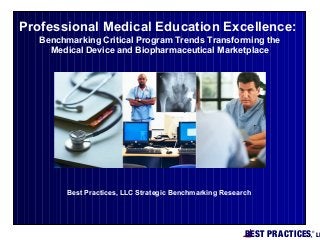 BEST PRACTICES,
®
LL
Best Practices, LLC Strategic Benchmarking Research
Professional Medical Education Excellence:
Benchmarking Critical Program Trends Transforming the
Medical Device and Biopharmaceutical Marketplace
 