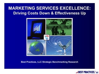 BEST PRACTIC
Best Practices, LLC Strategic Benchmarking Research
MARKETING SERVICES EXCELLENCE:
Driving Costs Down & Effectiveness Up
 