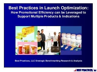 BEST PRACTICES,
®
LLC
Best Practices, LLC Strategic Benchmarking Research & Analysis
Best Practices in Launch Optimization:
How Promotional Efficiency can be Leveraged to
Support Multiple Products & Indications
 